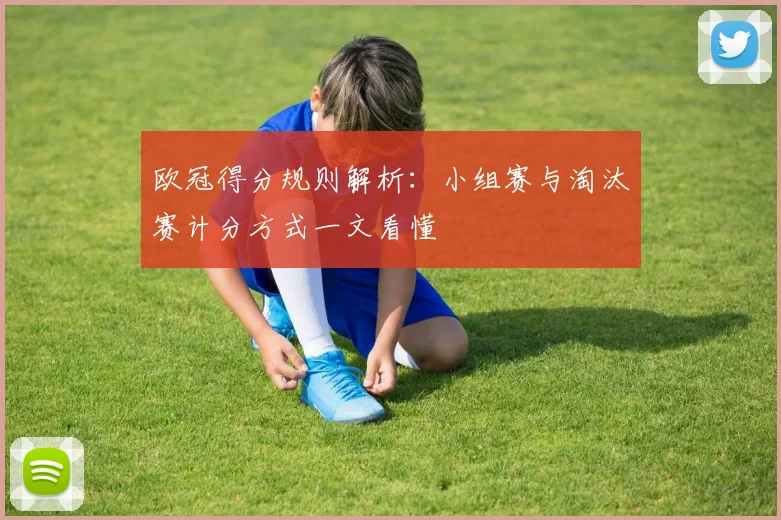 欧冠得分规则解析：小组赛与淘汰赛计分方式一文看懂