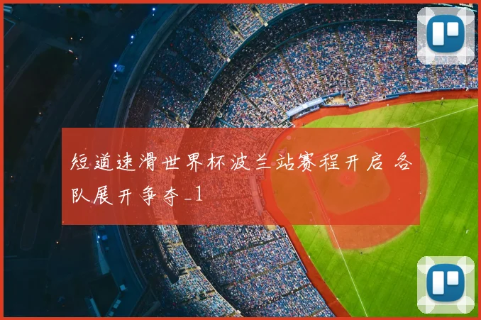 短道速滑世界杯波兰站赛程开启 各队展开争夺_1