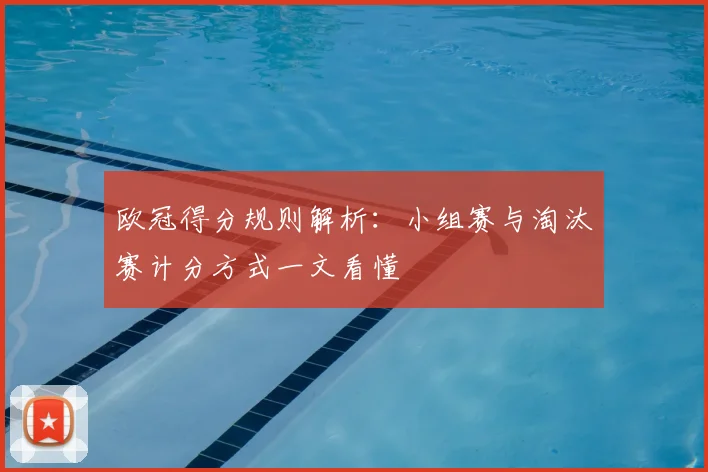 欧冠得分规则解析:小组赛与淘汰赛计分方式一文看懂