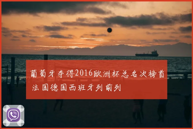 葡萄牙夺得2016欧洲杯总名次榜首 法国德国西班牙列前列