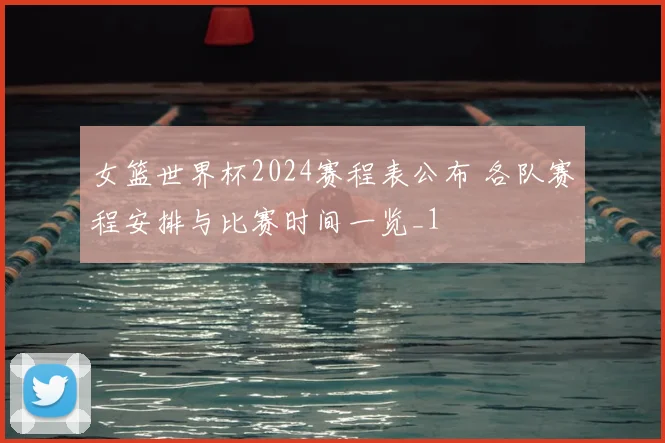 女篮世界杯2024赛程表公布 各队赛程安排与比赛时间一览_1