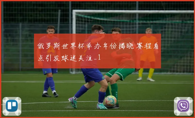 俄罗斯世界杯举办年份揭晓 赛程看点引发球迷关注_1
