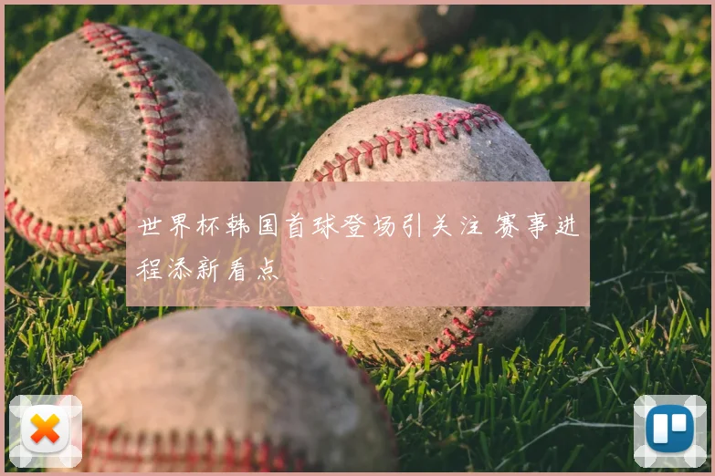 世界杯韩国首球登场引关注 赛事进程添新看点