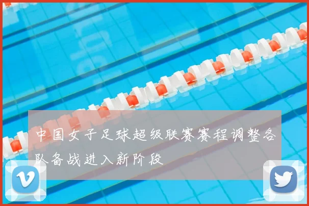 中国女子足球超级联赛赛程调整各队备战进入新阶段