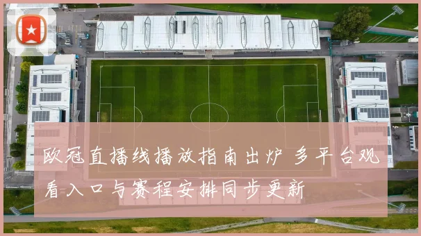 欧冠直播线播放指南出炉 多平台观看入口与赛程安排同步更新