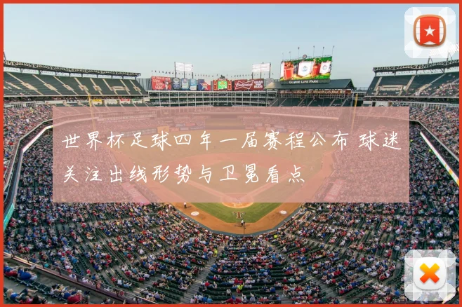 世界杯足球四年一届赛程公布 球迷关注出线形势与卫冕看点