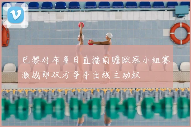 巴黎对布鲁日直播前瞻欧冠小组赛激战即双方争夺出线主动权