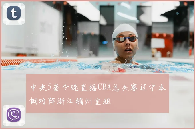 中央5套今晚直播CBA总决赛辽宁本钢对阵浙江稠州金租