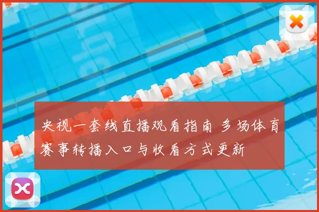 央视一套线直播观看指南 多场体育赛事转播入口与收看方式更新