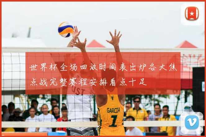 世界杯全场回放时间表出炉各大焦点战完整赛程安排看点十足