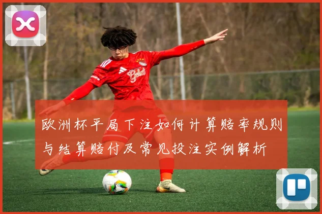欧洲杯平局下注如何计算赔率规则与结算赔付及常见投注实例解析