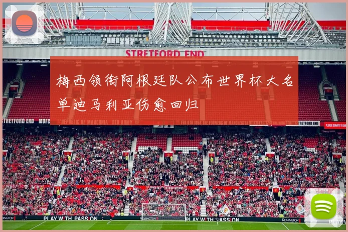 梅西领衔阿根廷队公布世界杯大名单迪马利亚伤愈回归