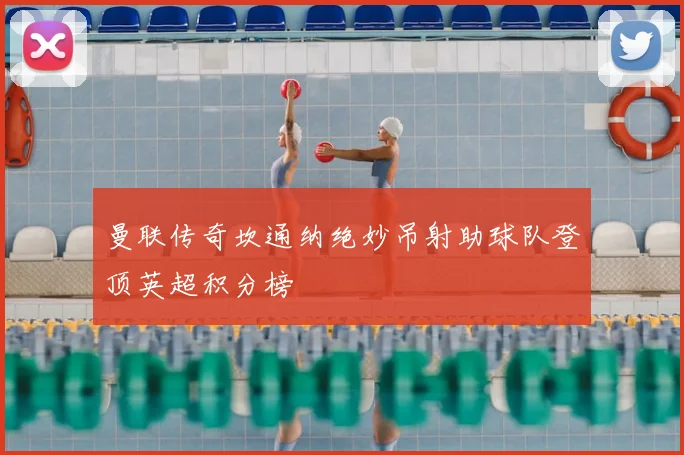 曼联传奇坎通纳绝妙吊射助球队登顶英超积分榜