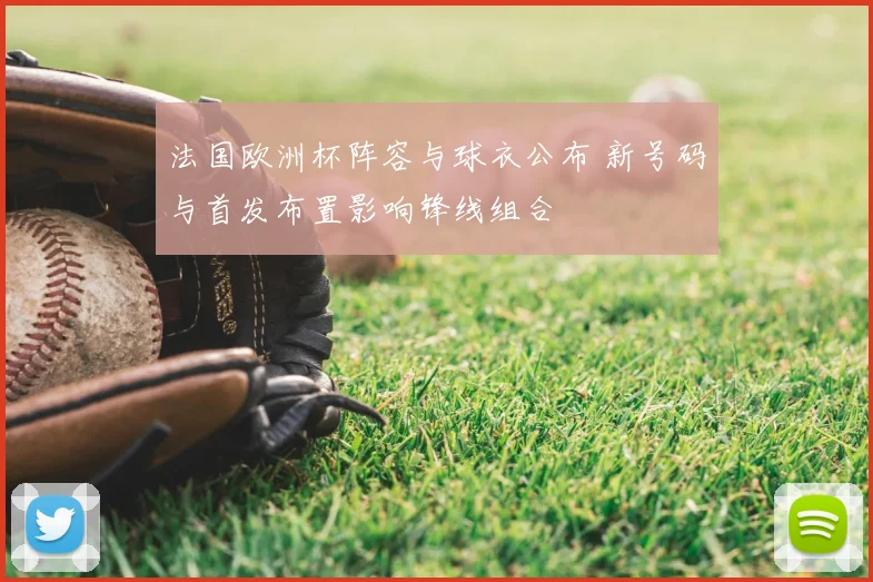 法国欧洲杯阵容与球衣公布 新号码与首发布置影响锋线组合