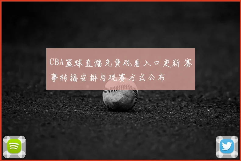 CBA篮球直播免费观看入口更新 赛事转播安排与观赛方式公布
