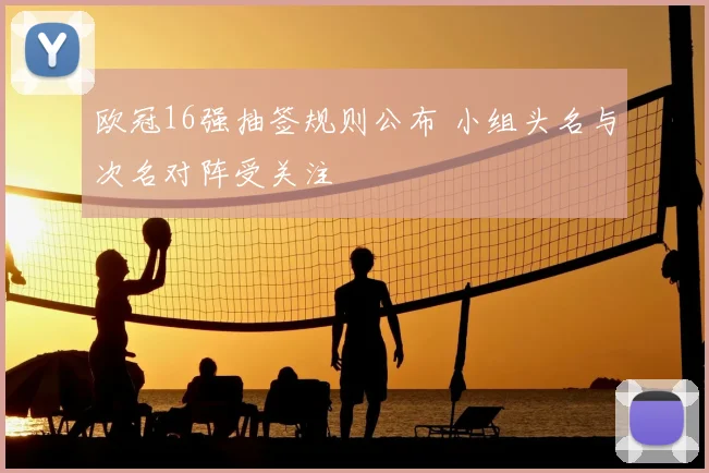 欧冠16强抽签规则公布 小组头名与次名对阵受关注