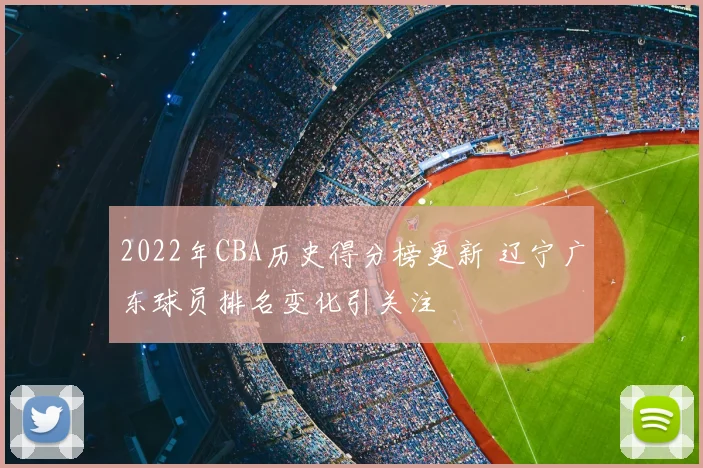 2022年CBA历史得分榜更新 辽宁广东球员排名变化引关注