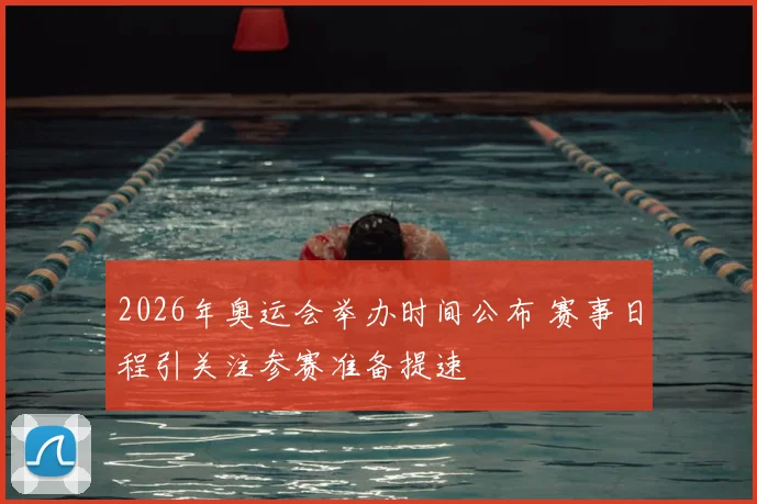 2026年奥运会举办时间公布 赛事日程引关注参赛准备提速