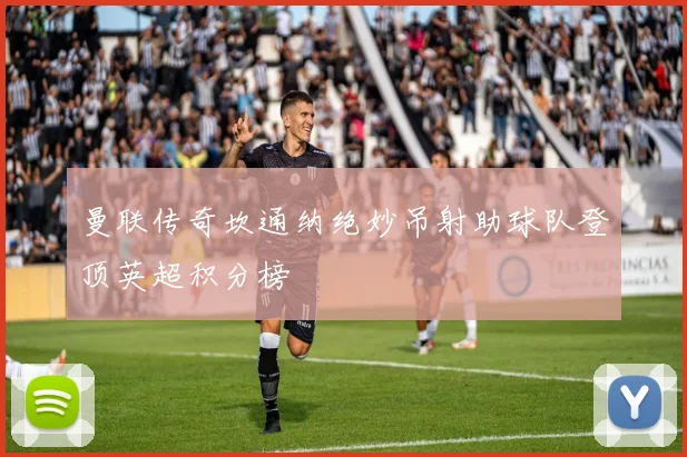 曼联传奇坎通纳绝妙吊射助球队登顶英超积分榜