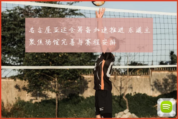 名古屋亚运会筹备加速推进 东道主聚焦场馆完善与赛程安排