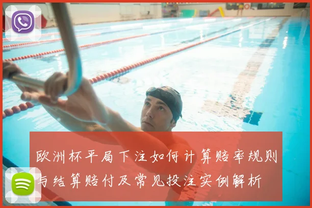 欧洲杯平局下注如何计算赔率规则与结算赔付及常见投注实例解析