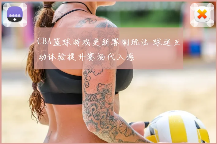 CBA篮球游戏更新赛制玩法 球迷互动体验提升赛场代入感