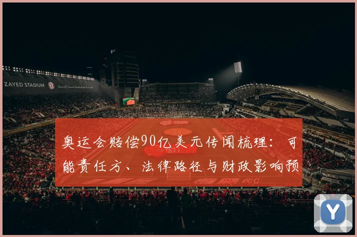 奥运会赔偿90亿美元传闻梳理：可能责任方、法律路径与财政影响预测