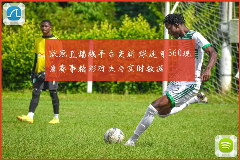 欧冠直播线平台更新 球迷可360观看赛事精彩对决与实时数据