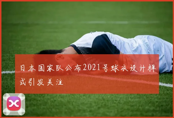 日本国家队公布2021号球衣设计样式引发关注