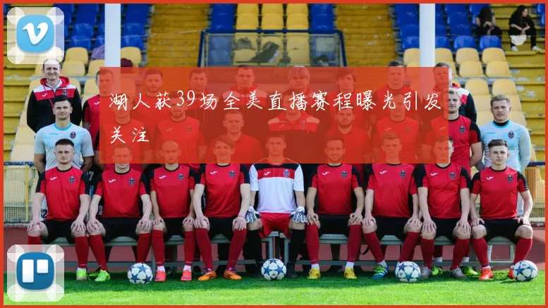 湖人获39场全美直播赛程曝光引发关注